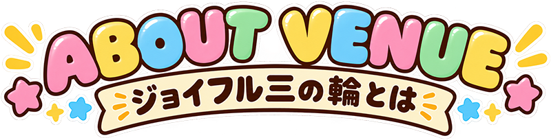 ABOUT VENUE
ジョイフル三の輪とは